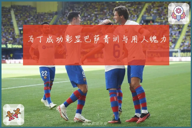 马丁成功彰显巴萨青训与用人魄力