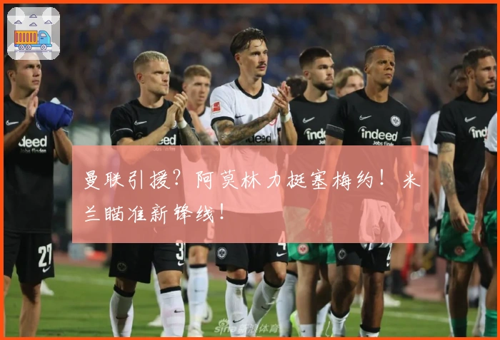 曼联引援?阿莫林力挺塞梅约!米兰瞄准新锋线!