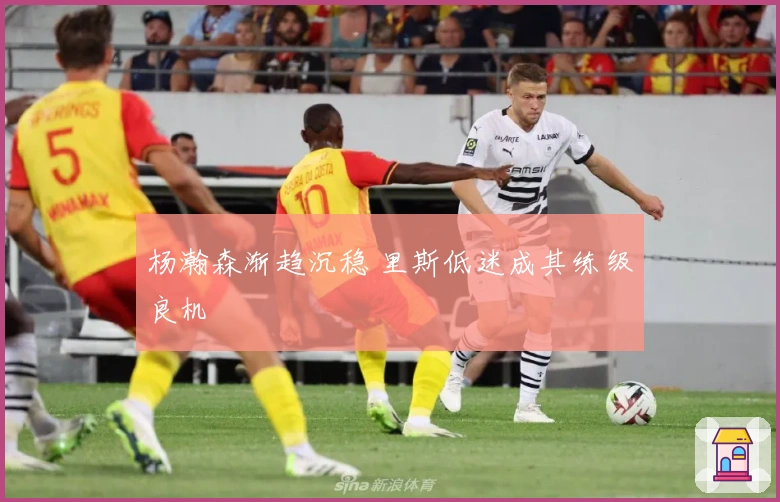 杨瀚森渐趋沉稳 里斯低迷成其练级良机