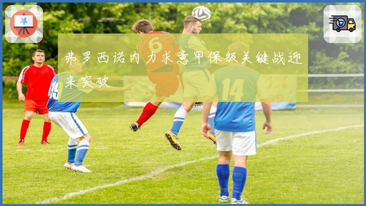 弗罗西诺内力求意甲保级关键战迎来突破