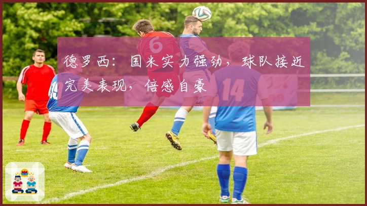 德罗西：国米实力强劲，球队接近完美表现，倍感自豪