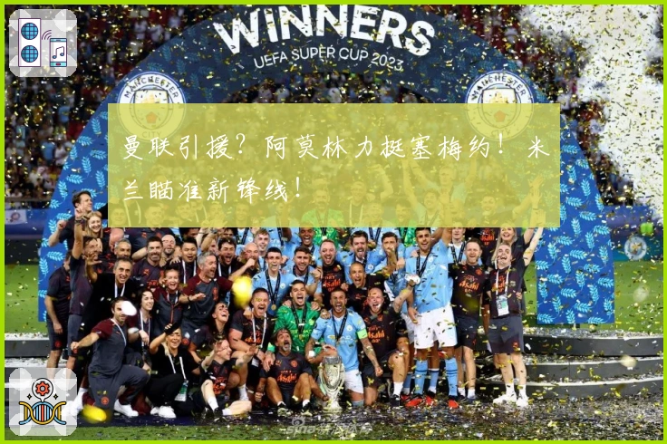 曼联引援？阿莫林力挺塞梅约！米兰瞄准新锋线！