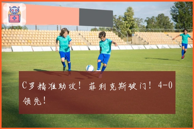 C罗精准助攻！菲利克斯破门！4-0领先！
