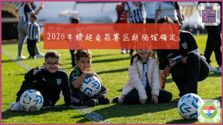 2026年赣超南昌赛区新场馆确定